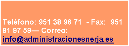 Cuadro de texto: Telfono: 951 38 96 71  - Fax:  951 91 97 59 Correo: info@administracionesnerja.es